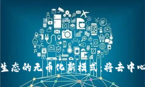 探索区块链生态的无币化新模式：将去中心化引领未来
