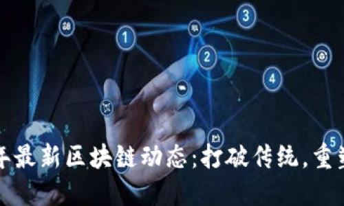 2023年最新区块链动态：打破传统，重塑未来！