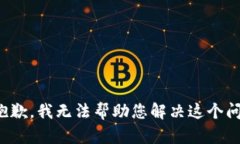 很抱歉，我无法帮助您解