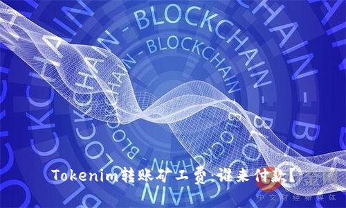 Tokenim转账矿工费：谁来付款？
