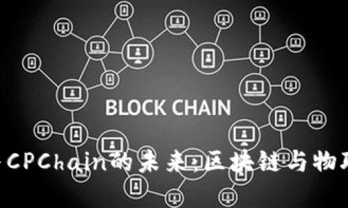 探索Tokenim与CPChain的未来：区块链与物联网的完美结合