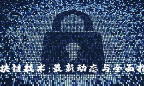 区块链技术：最新动态与全面指南