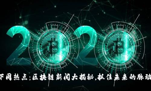下周热点：区块链新闻大揭秘，抓住未来的脉动！