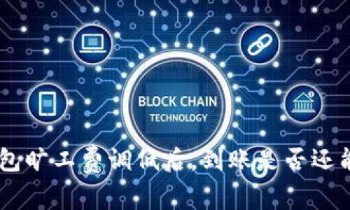 Tokenim钱包旷工费调低后，到账是否还能顺利进行？