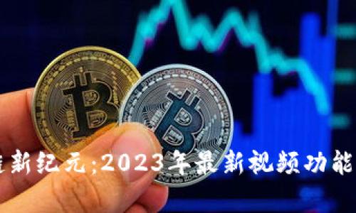 区块链新纪元：2023年最新视频功能全解析