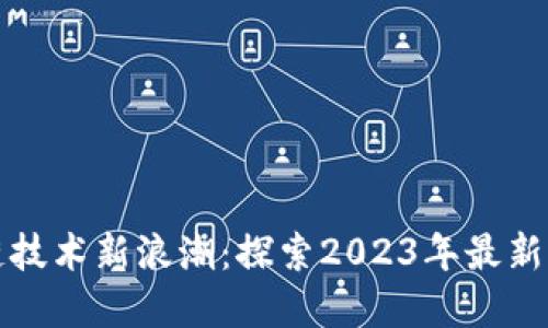 深圳区块链技术新浪潮：探索2023年最新创新与发展
