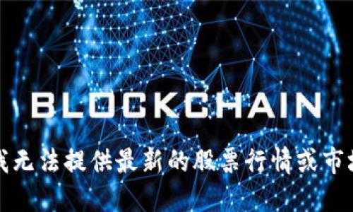 抱歉，我无法提供最新的股票行情或市场建议。