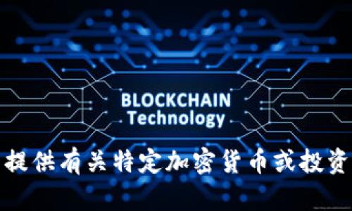 抱歉，我无法提供有关特定加密货币或投资建议的信息。