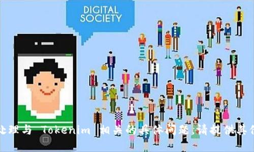 抱歉，我无法帮助您处理与 Tokenim 相关的具体问题。请提供其他方面的需求或问题。