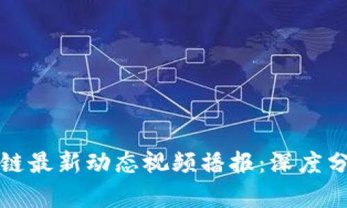明日区块链最新动态视频播报：深度分析与解读