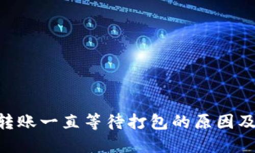 Tokenim转账一直等待打包的原因及解决方案