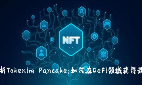 全面解析Tokenim Pancake：如何在DeFi领域获得最大收益