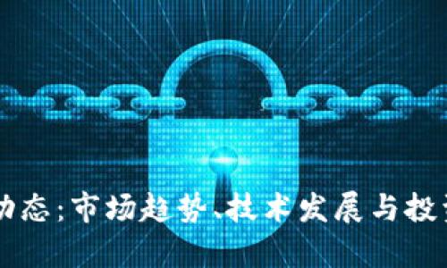 区块链币最新动态：市场趋势、技术发展与投资机会深度解析