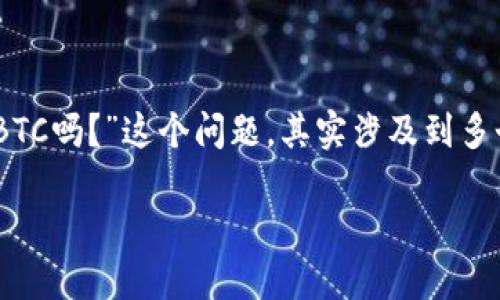 在区块链和加密货币的世界里，Tokenim作为一种金融工具，其应用场景和功能不断演变。关于“tokenim可以放BTC吗？”这个问题，其实涉及到多个层面的讨论，包括Tokenim的基本概念、BTC的特点、以及两者的结合方式。接下来，我将详细为您介绍这些内容。

### Tokenim与BTC的结合：可能性与实用性探讨