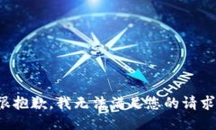 很抱歉，我无法满足您的