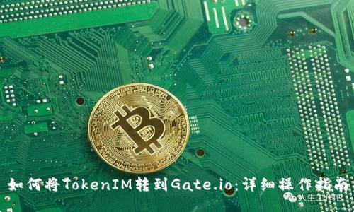 如何将TokenIM转到Gate.io：详细操作指南