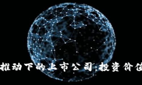 思考一个的

区块链技术推动下的上市公司：投资价值与前景分析