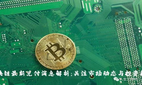 区块链最新兑付消息解析：关注市场动态与投资机会