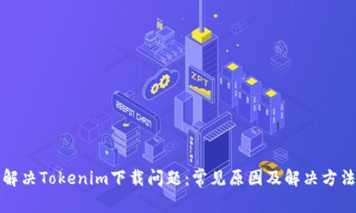 解决Tokenim下载问题：常见原因及解决方法