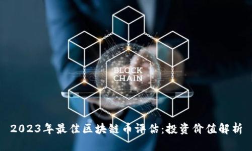 2023年最佳区块链币评估：投资价值解析