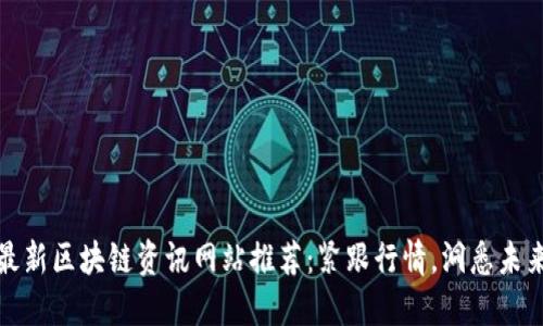 最新区块链资讯网站推荐：紧跟行情，洞悉未来