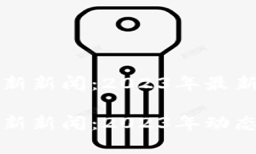 区块链的世界最新新闻：2023年最新动态与发展趋势

区块链的世界最新新闻：2023年动态与趋势分析