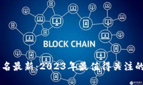 区块链十大神器排名最新：2023年最值得关注的区块链技术与应用