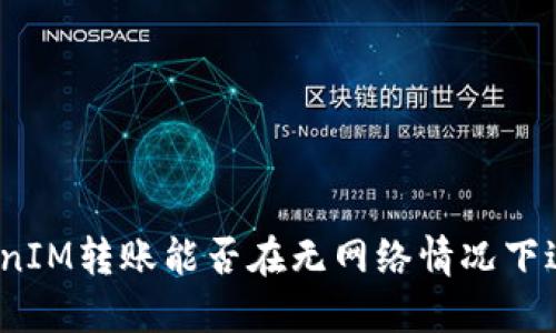 TokenIM转账能否在无网络情况下进行？