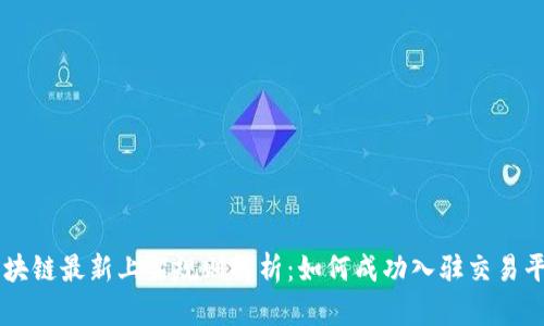 区块链最新上架规则解析：如何成功入驻交易平台