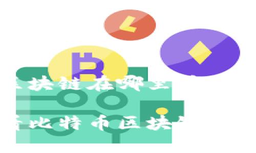 比特币区块链在哪里看

如何查看比特币区块链及相关资源