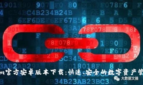 Tokenim官方安卓版本下载：快速、安全的数字资产管理工具