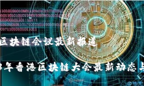 香港区块链会议最新报道

2023年香港区块链大会最新动态与展望