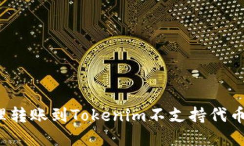 如何处理转账到Tokenim不支持代币的情况？