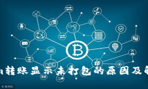 Tokenim转账显示未打包的原因及解决方案