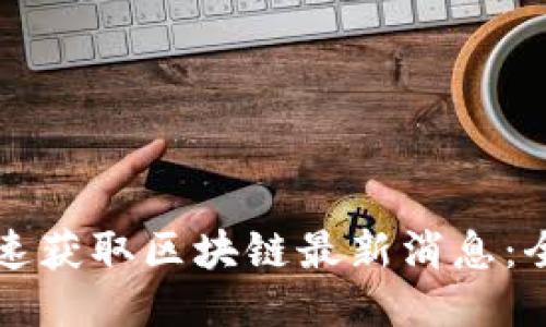 如何快速获取区块链最新消息：全面指南