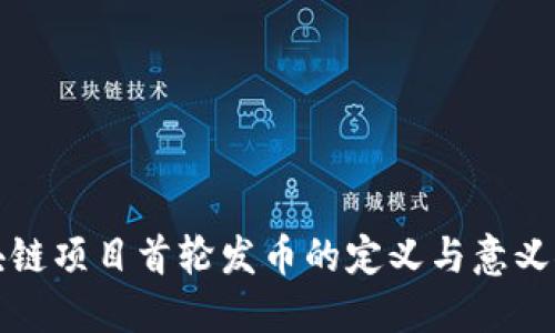 区块链项目首轮发币的定义与意义探讨