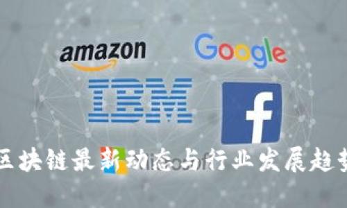 中国区块链最新动态与行业发展趋势解读