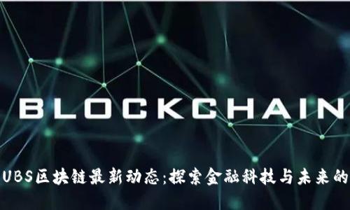 上海UBS区块链最新动态：探索金融科技与未来的结合