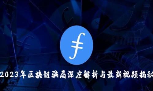 2023年区块链骗局深度解析与最新视频揭秘