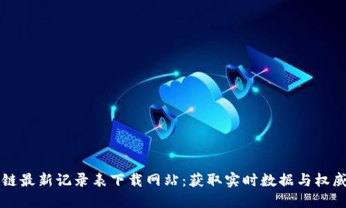 区块链最新记录表下载网站：获取实时数据与权威信息